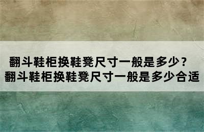 翻斗鞋柜换鞋凳尺寸一般是多少？ 翻斗鞋柜换鞋凳尺寸一般是多少合适